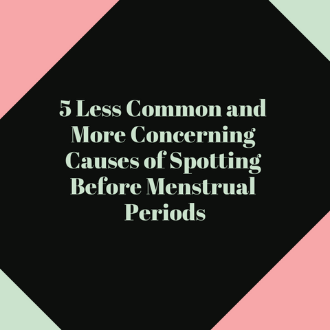 Less common, but more concerning causes of spotting before a menstrual period